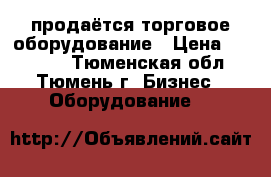 продаётся торговое оборудование › Цена ­ 10 000 - Тюменская обл., Тюмень г. Бизнес » Оборудование   